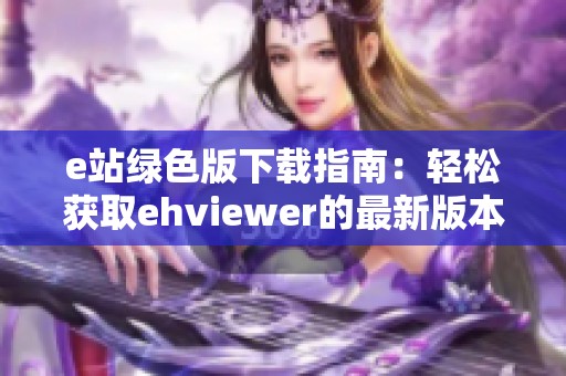 e站绿色版下载指南：轻松获取ehviewer的最新版本