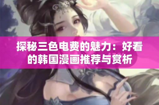 探秘三色电费的魅力：好看的韩国漫画推荐与赏析
