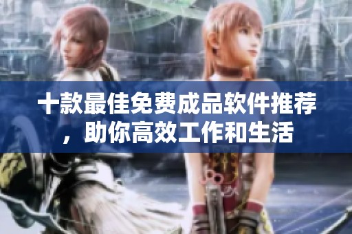 十款最佳免费成品软件推荐，助你高效工作和生活