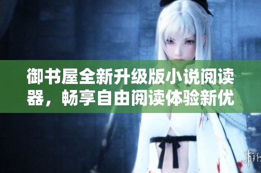 御书屋全新升级版小说阅读器，畅享自由阅读体验新优势
