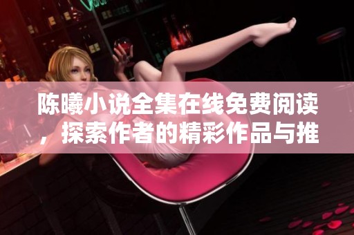 陈曦小说全集在线免费阅读，探索作者的精彩作品与推荐