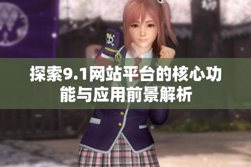 探索9.1网站平台的核心功能与应用前景解析