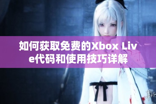如何获取免费的Xbox Live代码和使用技巧详解