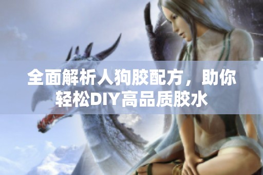 全面解析人狗胶配方，助你轻松DIY高品质胶水