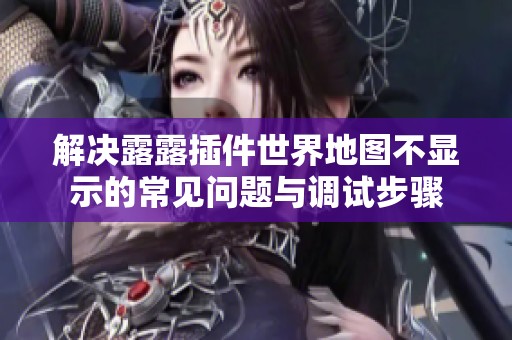 解决露露插件世界地图不显示的常见问题与调试步骤