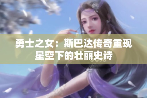 勇士之女：斯巴达传奇重现星空下的壮丽史诗
