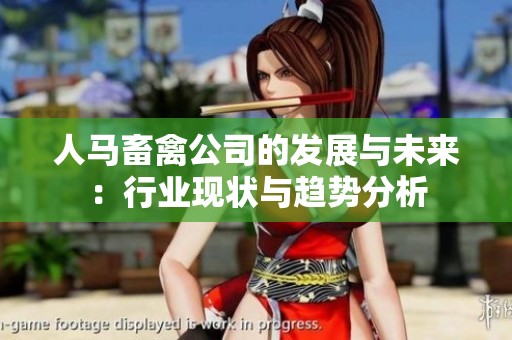 人马畜禽公司的发展与未来：行业现状与趋势分析