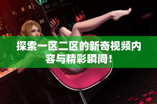 探索一区二区的新奇视频内容与精彩瞬间！