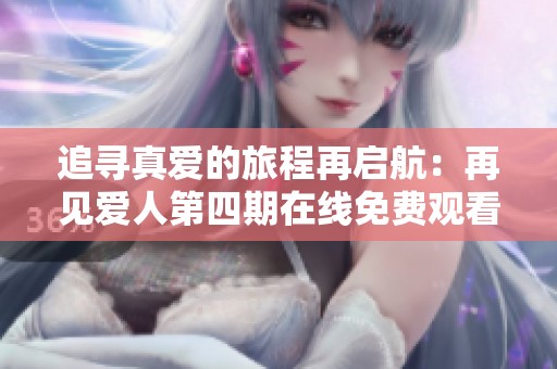 追寻真爱的旅程再启航：再见爱人第四期在线免费观看