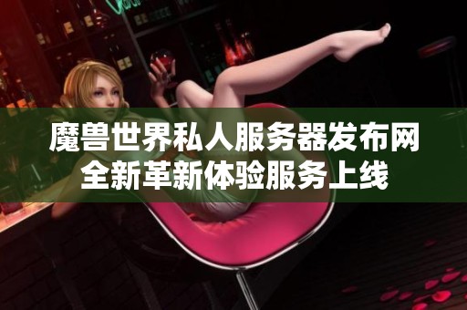 魔兽世界私人服务器发布网全新革新体验服务上线