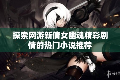 探索网游新倩女幽魂精彩剧情的热门小说推荐