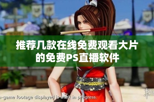 推荐几款在线免费观看大片的免费PS直播软件