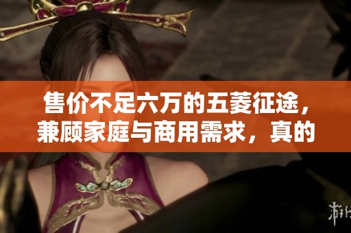 售价不足六万的五菱征途，兼顾家庭与商用需求，真的是市场黑马吗