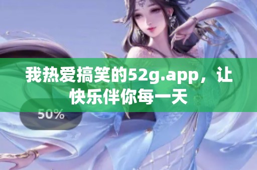 我热爱搞笑的52g.app，让快乐伴你每一天