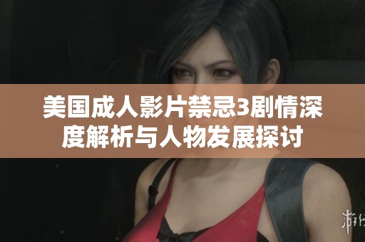美国成人影片禁忌3剧情深度解析与人物发展探讨