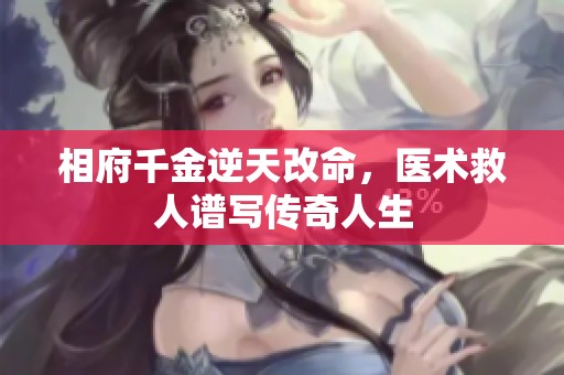相府千金逆天改命，医术救人谱写传奇人生