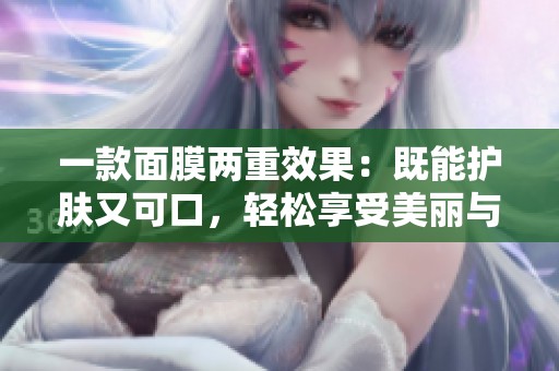 一款面膜两重效果：既能护肤又可口，轻松享受美丽与美味