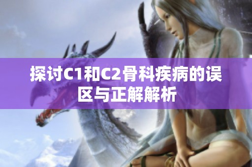 探讨C1和C2骨科疾病的误区与正解解析