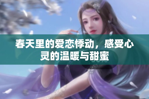 春天里的爱恋悸动，感受心灵的温暖与甜蜜