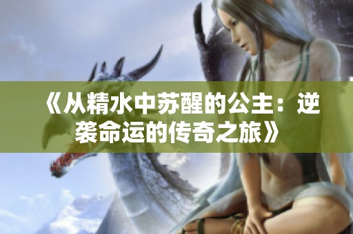 《从精水中苏醒的公主：逆袭命运的传奇之旅》