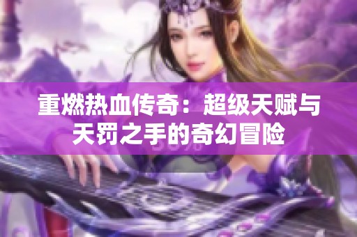 重燃热血传奇：超级天赋与天罚之手的奇幻冒险
