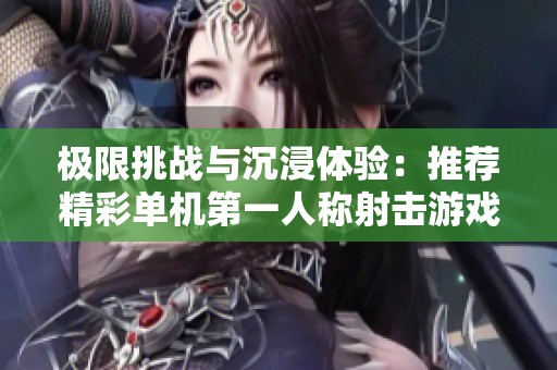 极限挑战与沉浸体验：推荐精彩单机第一人称射击游戏