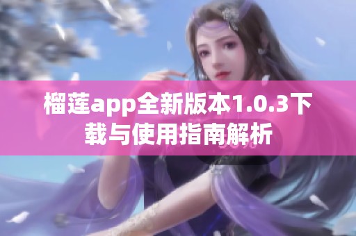 榴莲app全新版本1.0.3下载与使用指南解析