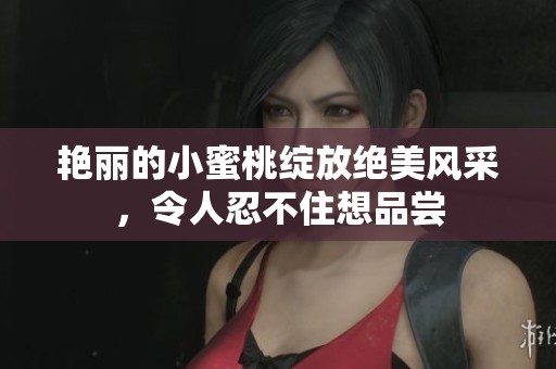 艳丽的小蜜桃绽放绝美风采，令人忍不住想品尝