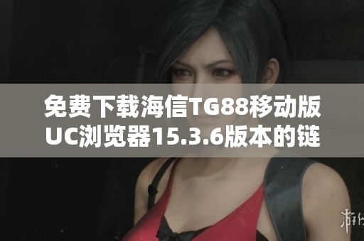 免费下载海信TG88移动版UC浏览器15.3.6版本的链接与教程