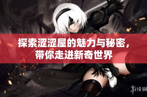 探索涩涩屋的魅力与秘密，带你走进新奇世界