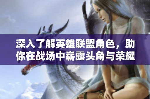 深入了解英雄联盟角色，助你在战场中崭露头角与荣耀