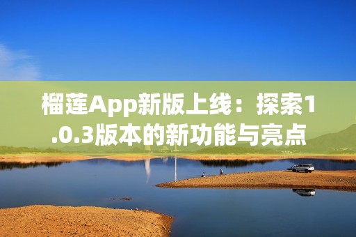 榴莲App新版上线：探索1.0.3版本的新功能与亮点