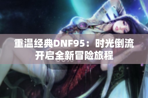 重温经典DNF95：时光倒流开启全新冒险旅程