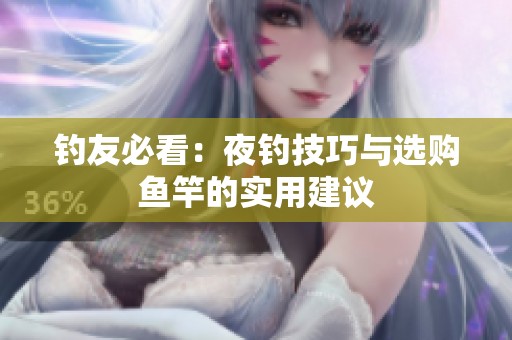 钓友必看：夜钓技巧与选购鱼竿的实用建议