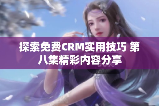 探索免费CRM实用技巧 第八集精彩内容分享
