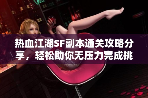 热血江湖SF副本通关攻略分享，轻松助你无压力完成挑战