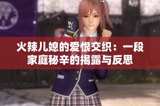 火辣儿媳的爱恨交织：一段家庭秘辛的揭露与反思