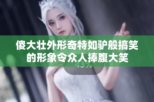 傻大壮外形奇特如驴般搞笑的形象令众人捧腹大笑