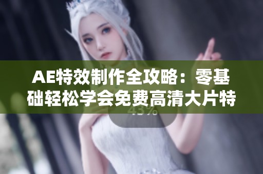 AE特效制作全攻略：零基础轻松学会免费高清大片特效技巧