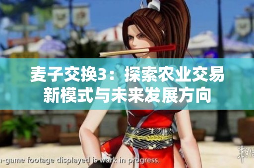 麦子交换3：探索农业交易新模式与未来发展方向
