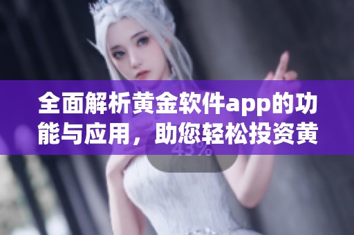 全面解析黄金软件app的功能与应用，助您轻松投资黄金市场