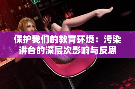 保护我们的教育环境：污染讲台的深层次影响与反思