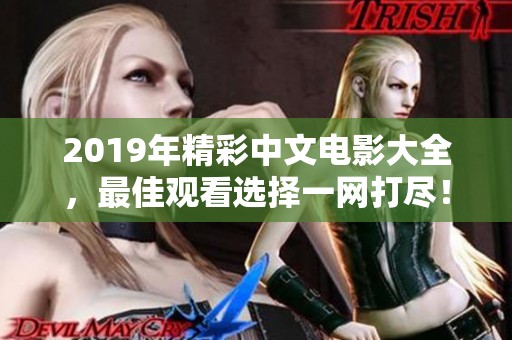 2019年精彩中文电影大全，最佳观看选择一网打尽！