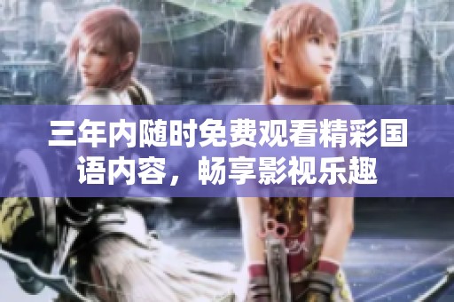 三年内随时免费观看精彩国语内容，畅享影视乐趣