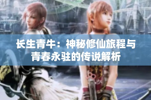 长生青牛：神秘修仙旅程与青春永驻的传说解析