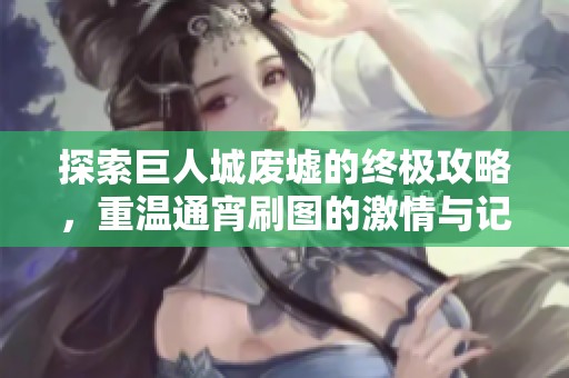 探索巨人城废墟的终极攻略，重温通宵刷图的激情与记忆