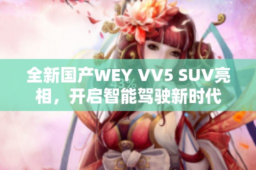 全新国产WEY VV5 SUV亮相，开启智能驾驶新时代
