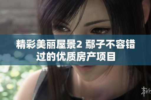 精彩美丽屋景2 鄢子不容错过的优质房产项目