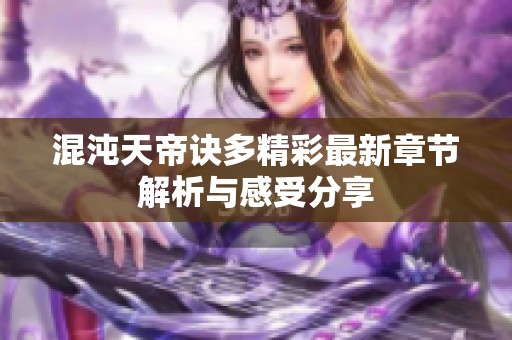 混沌天帝诀多精彩最新章节解析与感受分享