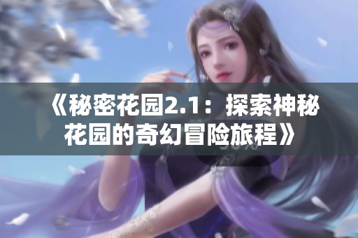 《秘密花园2.1：探索神秘花园的奇幻冒险旅程》